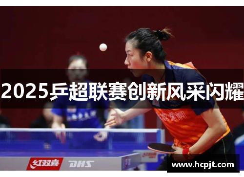 2025乒超联赛创新风采闪耀