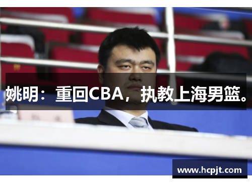姚明：重回CBA，执教上海男篮。